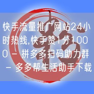 快手流量推广网站24小时热线,快手赞1分1000 - 拼多多扫码助力群 - 多多